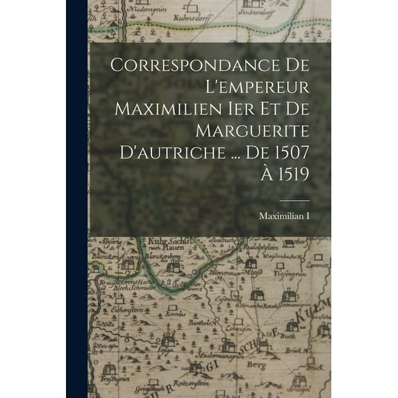Correspondance De L'empereur Maximilien Ier Et De Marguerite D'autriche ... De 1507 À 1519 (Paperback)