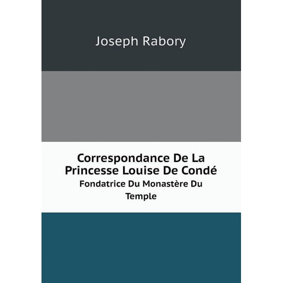 Correspondance De La Princesse Louise De Condé Fondatrice Du Monastère Du Temple (Paperback)