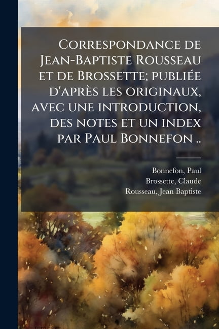 Correspondance de Jean-Baptiste Rousseau et de Brossette; publiée d'après les originaux, avec une introduction, des notes et un index par Paul Bonnefon .. : 1 (Paperback)