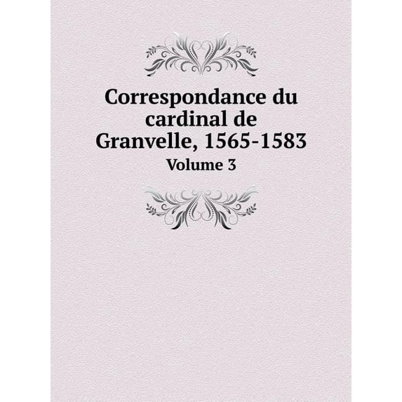 Correspondance du cardinal de Granvelle, 1565-1583 Volume 3 (Paperback)