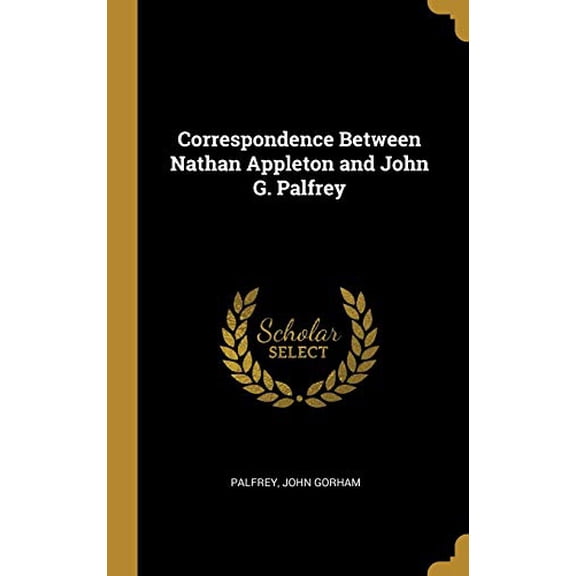 Correspondence Between Nathan Appleton and John G. Palfrey Hardcover 0526449284 9780526449286 Palfrey John Gorham
