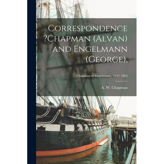 Correspondence ?Chapman (Alvan) and Engelmann (George); Chapman to Engelmann, 1843-1883 (Paperback)