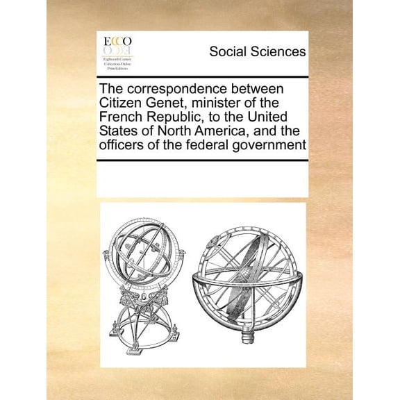 The Correspondence Between Citizen Genet, Minister of the French Republic, to the United States of North America, and the Officers of the Federal Government (Paperback)