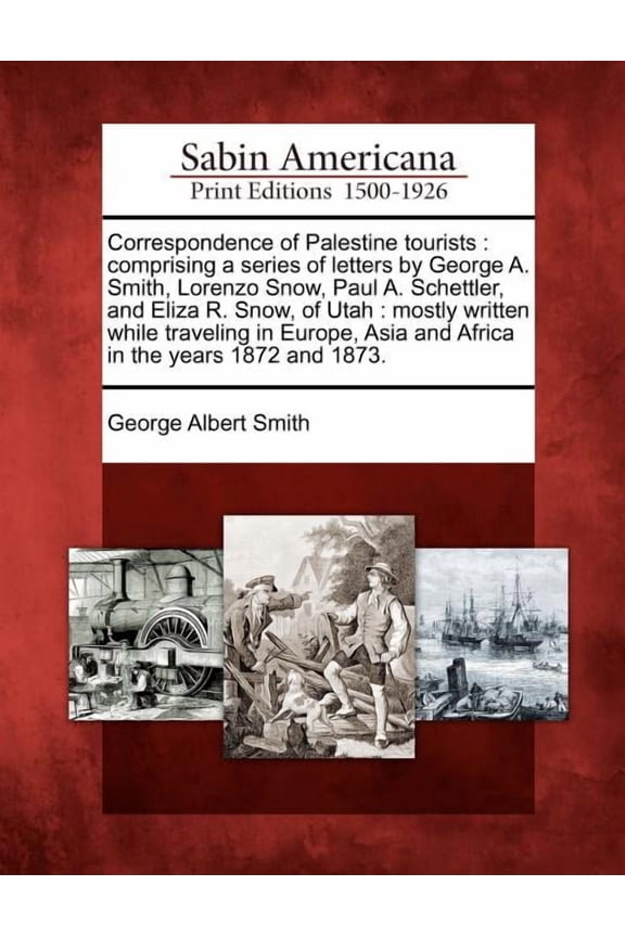 Correspondence of Palestine Tourists: Comprising a Series of Letters by George A. Smith, Lorenzo Snow, Paul A. Schettler, and Eliza R. Snow, of Utah: Mostly Written While Traveling in Europe, Asia and