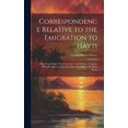 thumbnail image 1 of Correspondence Relative to the Emigration to Hayti: Of the Free People of Colour in the United States. Together With the Instructions to the Agent Sent Out by President Boyer (Hardcover), 1 of 1