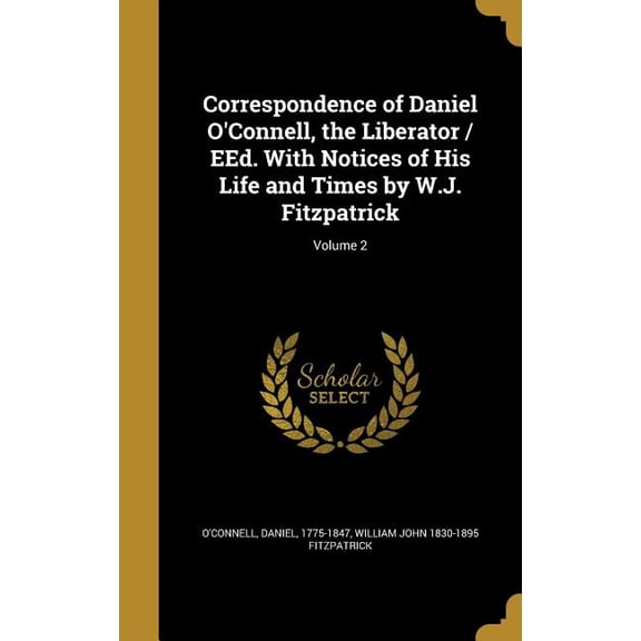 Correspondence of Daniel O'Connell, the Liberator / EEd. With Notices of His Life and Times by W.J. Fitzpatrick; Volume 2 (Hardcover)