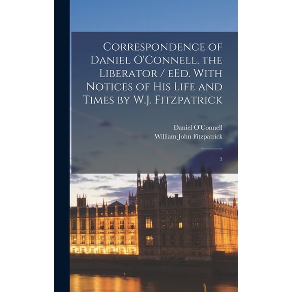 Correspondence of Daniel O'Connell, the Liberator / eEd. With Notices of his Life and Times by W.J. Fitzpatrick: 1, (Hardcover)
