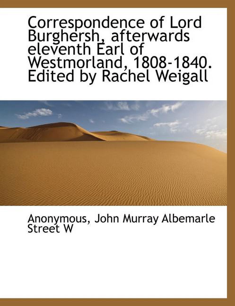 Correspondence of Lord Burghersh, Afterwards Eleventh Earl of Westmorland, 1808-1840. Edited by Rachel Weigall (Paperback)