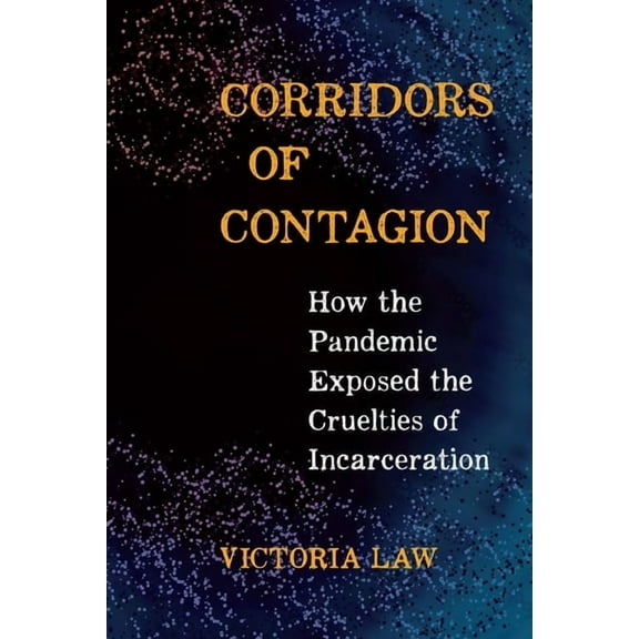 Corridors of Contagion: How the Pandemic Exposed the Cruelties of Incarceration, (Hardcover)