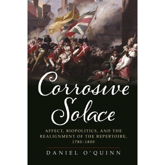 Corrosive Solace: Affect, Biopolitics, and the Realignment of the Repertoire, 1780-1800, (Hardcover)