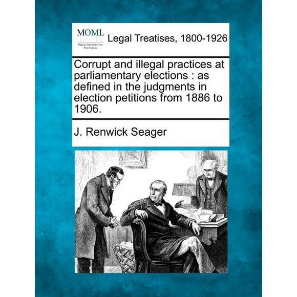 Corrupt and Illegal Practices at Parliamentary Elections : As Defined in the Judgments in Election Petitions from 1886 to 1906.