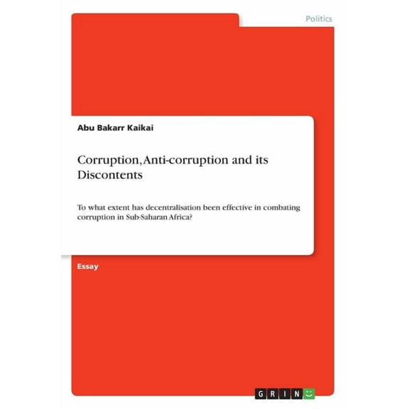 Corruption, Anti-corruption and its Discontents: To what extent has decentralisation been effective in combating corruption in Sub-Saharan Africa? Paperback 3668328919 9783668328914 Abu Bakarr Kaika