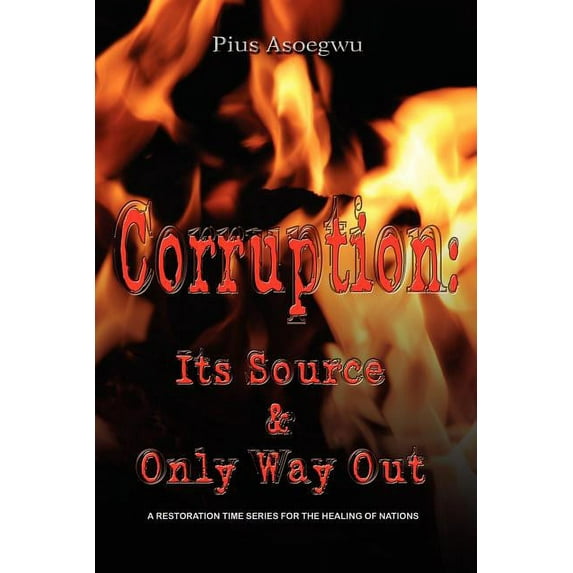 Corruption: Its Source And Only Way Out Paperback 1603832335 9781603832335 Pius Asoegwu