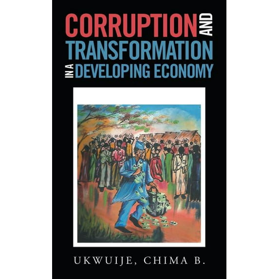 Corruption and Transformation in a Developing Economy (Paperback) by Chima B Ukwuije