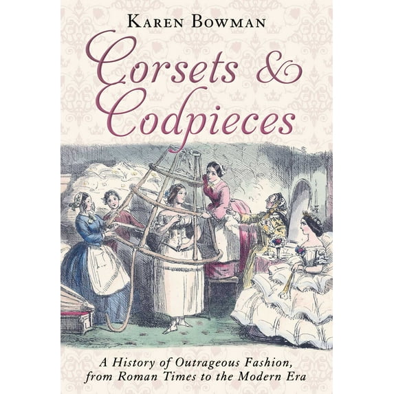 Corsets and Codpieces : A History of Outrageous Fashion, from Roman Times to the Modern Era (Paperback)