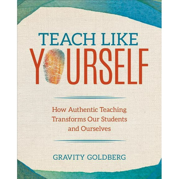 Corwin Teaching Essentials Teach Like Yourself: How Authentic Teaching Transforms Our Students and Ourselves, (Paperback)