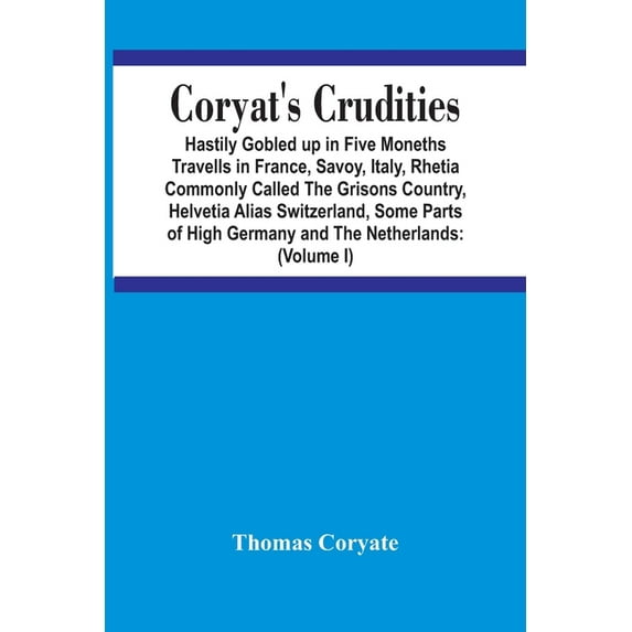 Coryat'S Crudities: Hastily Gobled Up In Five Months Travells In France, Savoy, Italy, Rhetia Commonly Called The Grison, (Paperback)