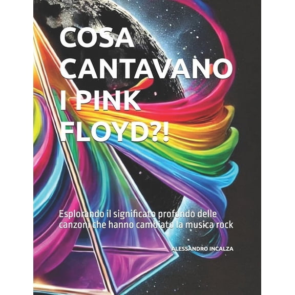 Cosa Cantavano?! Cosa cantavano i Pink Floyd?!: Esplorando il significato profondo delle canzoni che hanno cambiato la musica rock, Book 2, (Paperback)