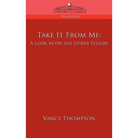 Cosimo Classics Philosophy: Take It from Me: A Look in on the Other Fellow (Paperback)