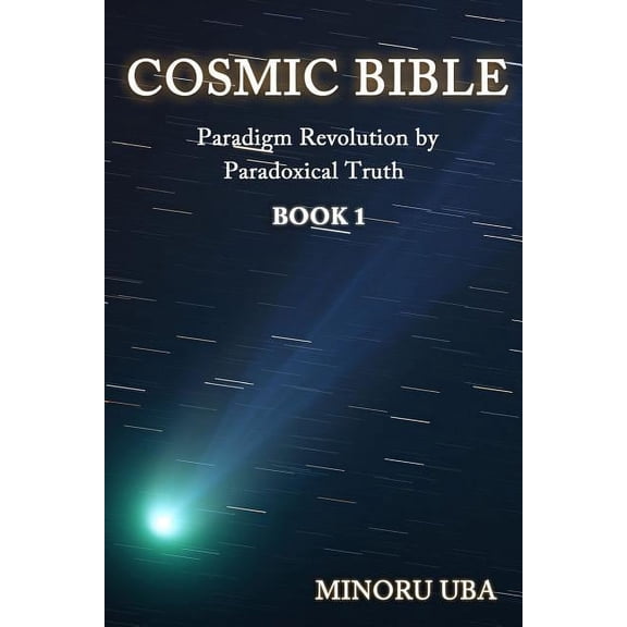 Cosmic Bible Book 1: Paradigm Revolution By Paradoxical Truth