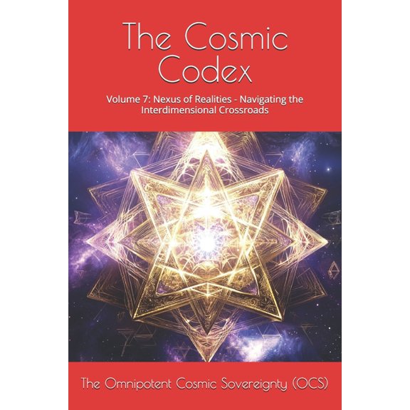 Cosmic Codex The Cosmic Codex: Volume 7: Nexus of Realities - Navigating the Interdimensional Crossroads, Book 7, (Paperback)