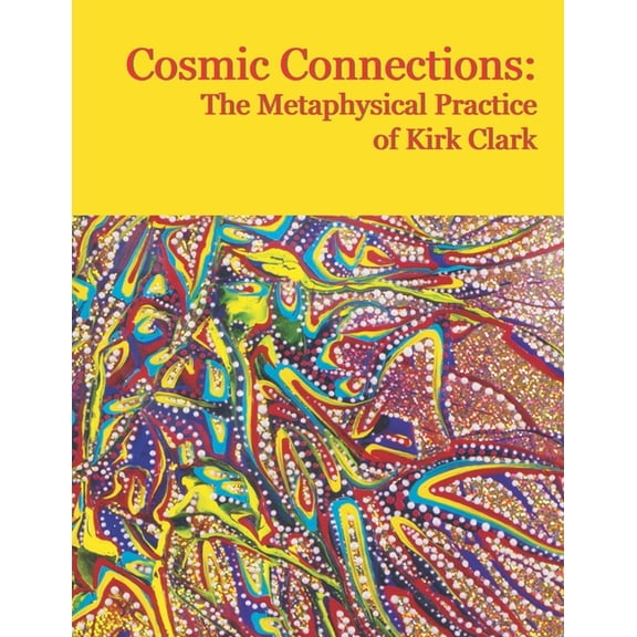 Cosmic Connections: The Metaphysical Practice of Kirk Clark (Paperback)