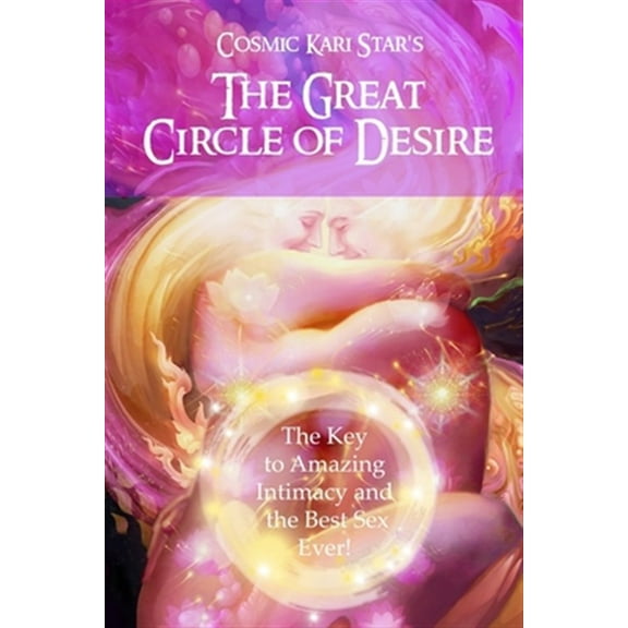 Cosmic Kari Star's The Great Circle of Desire: The Key to Amazing Intimacy and the Best Sex Ever! (Paperback)