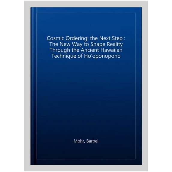 Cosmic Ordering: the Next Step : The New Way to Shape Reality Through the Ancient Hawaiian Technique of Ho'oponopono