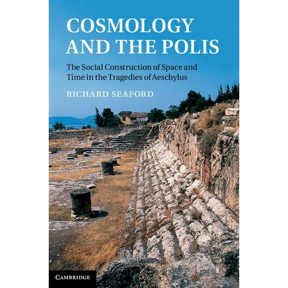 Cosmology and the Polis: The Social Construction of Space and Time in the Tragedies of Aeschylus, (Hardcover)
