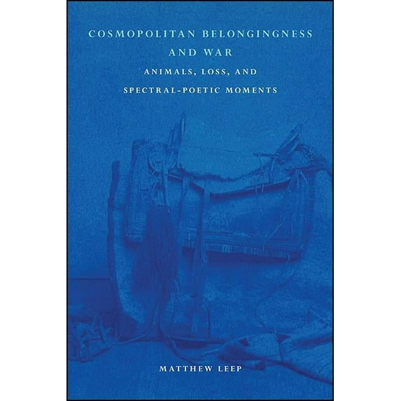 Cosmopolitan Belongingness and War: Animals, Loss, and Spectral-Poetic Moments, (Hardcover)