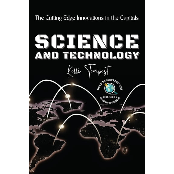Cosmopolitan Chronicles: Tales of the Wo Science and Technology-The Cutting Edge Innovations in the Capitals: Cosmopolitan Chronicles: Tales of the World's Great, Book 6, (Paperback)