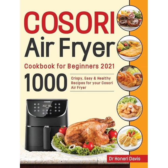 Cosori Air Fryer Cookbook for Beginners 2021: 1000 Crispy, Easy & Healthy Recipes for Your Cosori Air Fryer, (Hardcover)