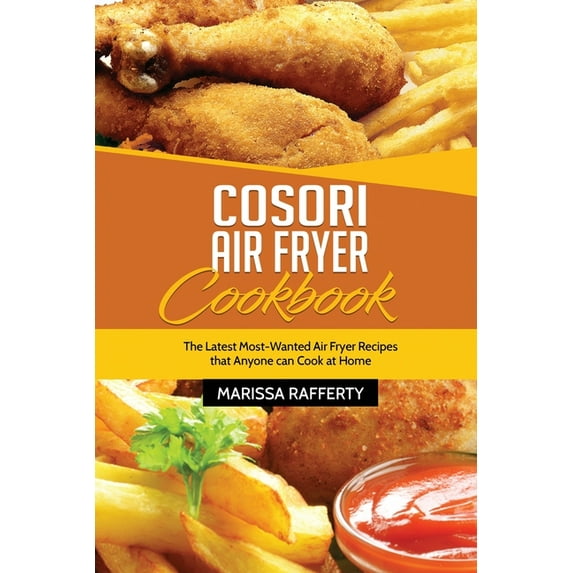 Cosori Air Fryer Cookbook: The Latest Most-Wanted Air Fryer Recipes that Anyone can Cook at Home, (Paperback)