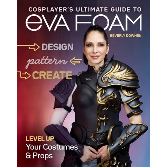 Cosplayer's Ultimate Guide to Eva Foam: Design, Pattern & Create; Level Up Your Costumes & Props, (Paperback)
