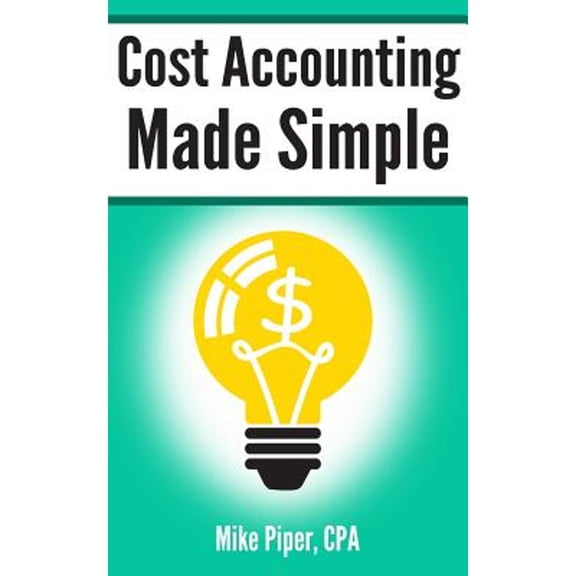 Pre-Owned Cost Accounting Made Simple: Cost Accounting Explained in 100 Pages or Less (Paperback) 0997946520 9780997946529