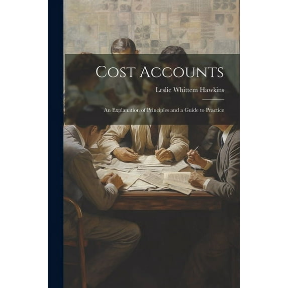 Cost Accounts: An Explanation of Principles and a Guide to Practice (Paperback)