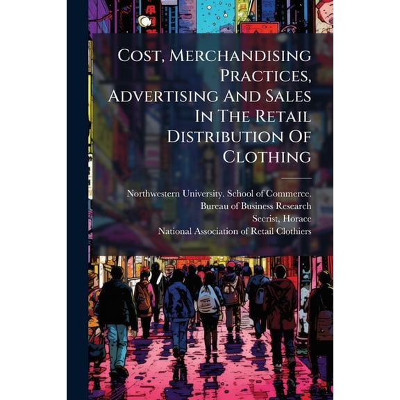 Cost, Merchandising Practices, Advertising And Sales In The Retail Distribution Of Clothing (Paperback)