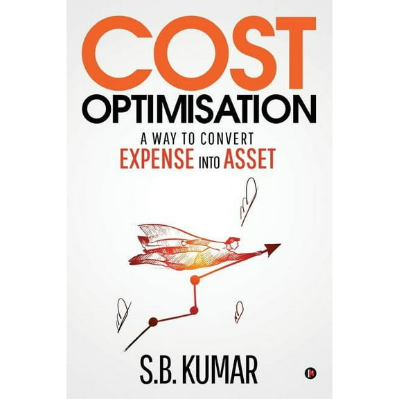 Cost Optimisation : A Way to Convert Expense Into Asset (Paperback)
