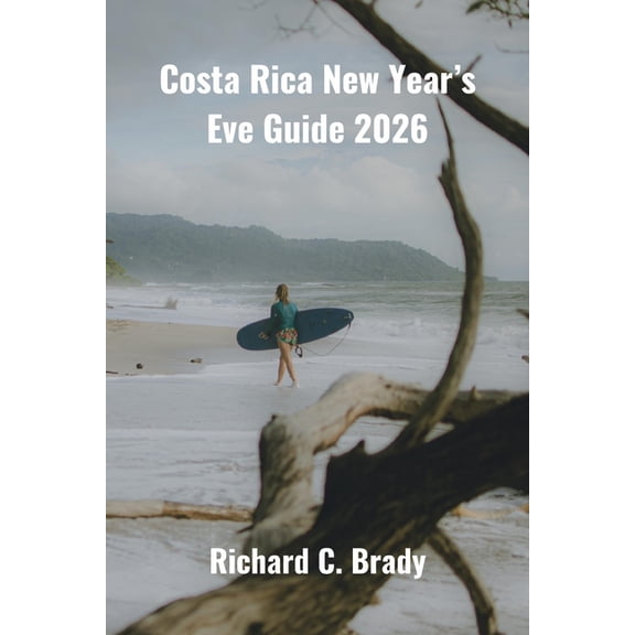 Costa Rica New Year's Eve Guide 2026: Celebrate In Beach Parties, Volcano Trips & Tropical Adventures, (Paperback)