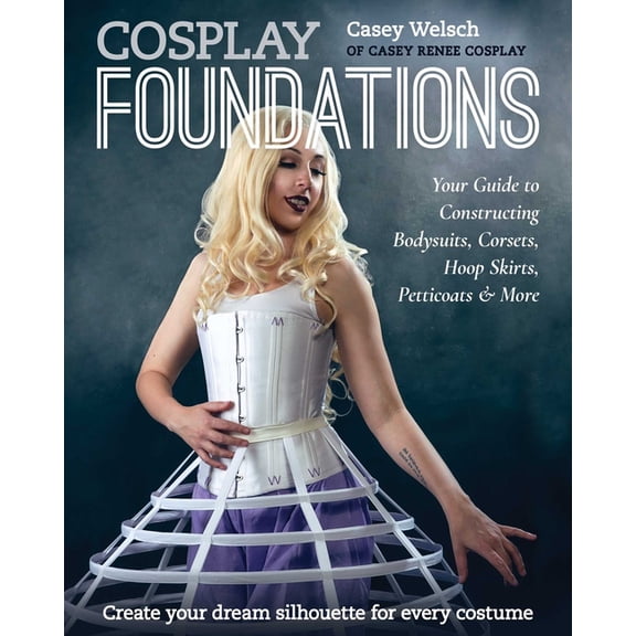 Costume Effects Cosplay Foundations: Your Guide to Constructing Bodysuits, Corsets, Hoop Skirts, Petticoats & More, (Paperback)