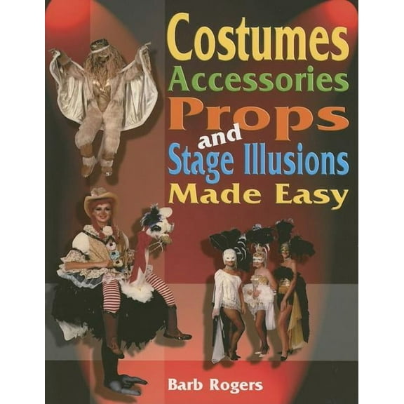 Costumes, Accessories, Props and Stage Illusions: Over 100 Costume Designs with Photos and Diagrams, (Paperback)