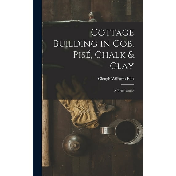 Cottage Building in cob, pisé, Chalk & Clay; a Renaissance (Hardcover)