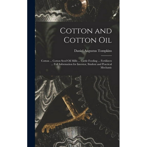 Cotton and Cotton Oil: Cotton ... Cotton Seed Oil Mills ... Cattle Feeding ... Fertilizers ... Full Information for Investor, Student and Practical Mechanic (Hardcover)