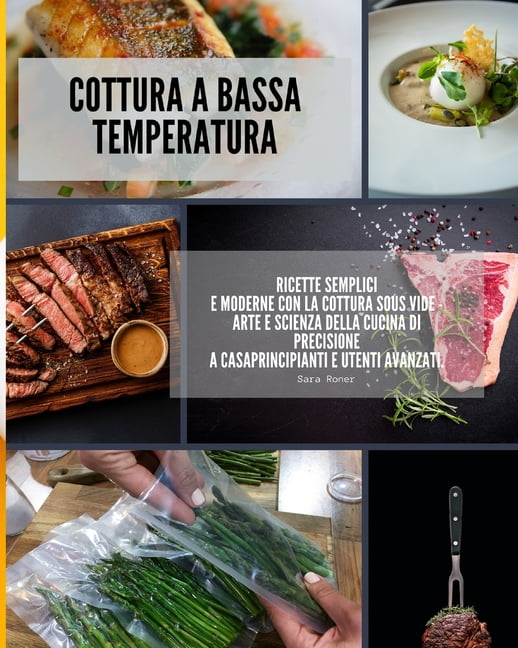Cottura a bassa temperatura : ricette semplici e moderne con la cottura  Sous Vide - Arte e Scienza della cucina di precisione a casa (Paperback) 