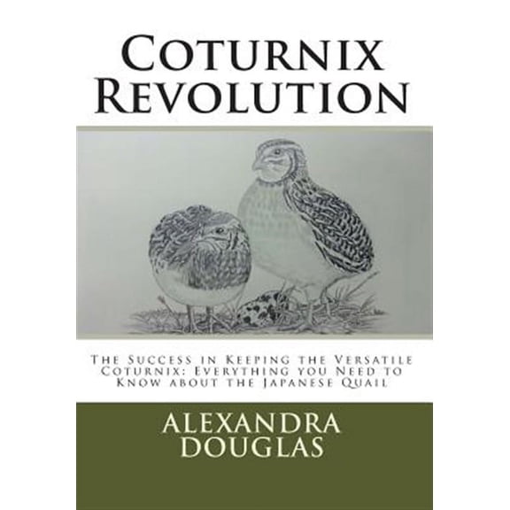 Coturnix Revolution: The Success in Keeping the Versatile Coturnix: Everything you Need to Know about the Japanese Quail (Paperback)