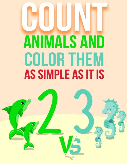 Count Animals And Color Them - As Simple As It Is: Counting and Coloring Book For Kids and Toddlers Ages 1-2, 2-4, 4-6, (Paperback)