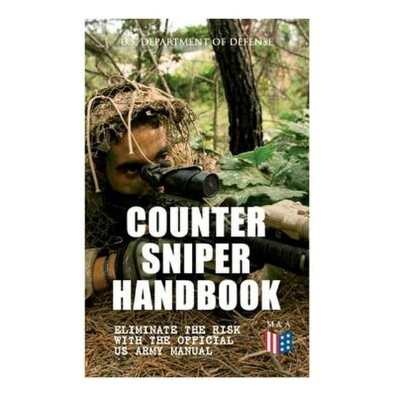 Counter Sniper Handbook - Eliminate the Risk with the Official US Army Manual : Suitable Countersniping Equipment, Rifles, Ammunition, Noise and Muzzle Flash, Sights, Firing Positions, Typical Countersniper Situations and Decisive Reaction to the Attack (Paperback)