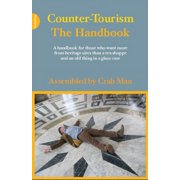 Counter-Tourism The Handbook A Handbook for Those Who Want More from Heritage Sites Than a Tea Shoppe and an Old Thing, Paperback