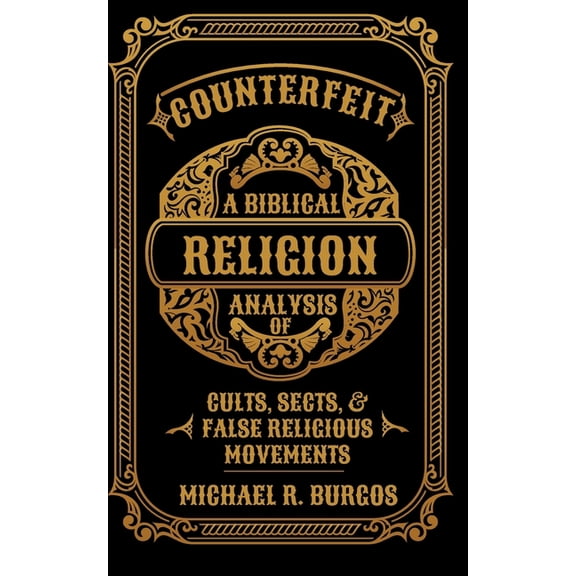 Counterfeit Religion: A Biblical Analysis of Select Cults, Sects, and False Religious Movements (Paperback)