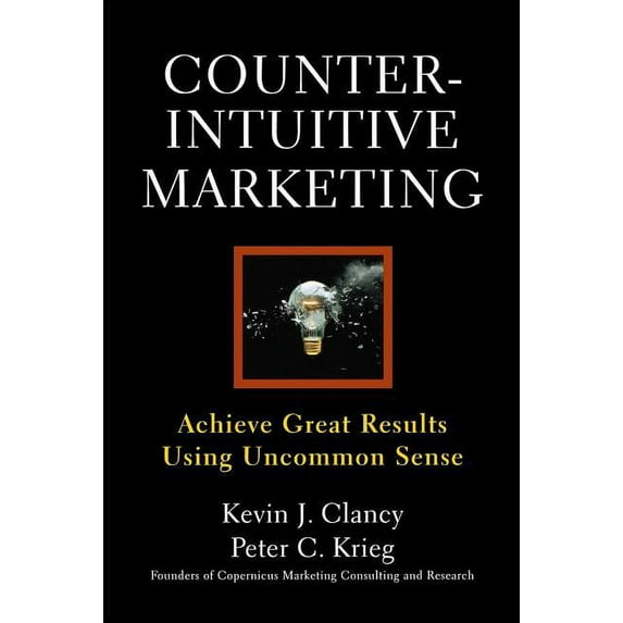 Counterintuitive Marketing: Achieving Great Results Using Common Sense, (Paperback)